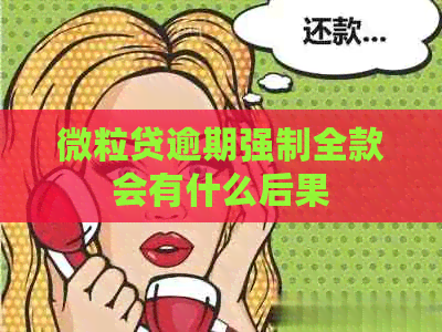 微粒贷逾期强制全款会有什么后果