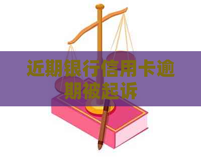 近期银行信用卡逾期被起诉