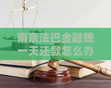 南京法巴金融晚一天还款怎么办