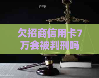 欠招商信用卡7万会被判刑吗
