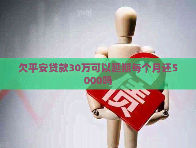 欠平安贷款30万可以延期每个月还5000吗