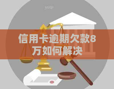 信用卡逾期欠款8万如何解决