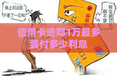 信用卡逾期1万最多要付多少利息