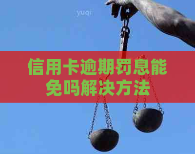 信用卡逾期罚息能免吗解决方法