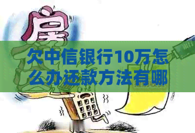欠中信银行10万怎么办还款方法有哪些