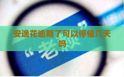 安逸花逾期了可以停催几天吗