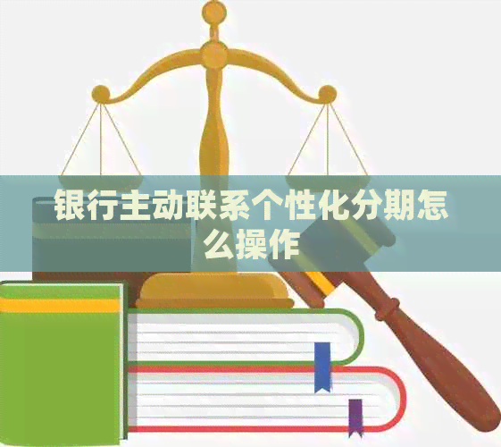 银行主动联系个性化分期怎么操作