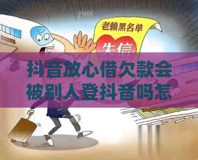 抖音放心借欠款会被别人登抖音吗怎么处理