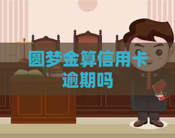 圆梦金算信用卡逾期吗