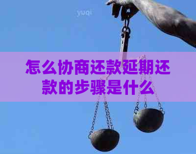 怎么协商还款延期还款的步骤是什么
