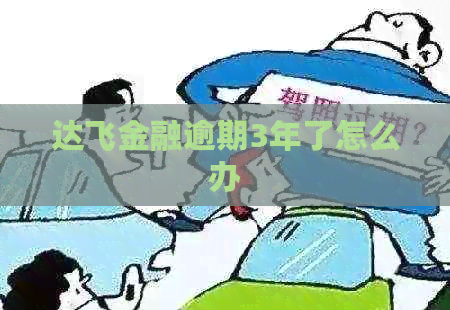达飞金融逾期3年了怎么办