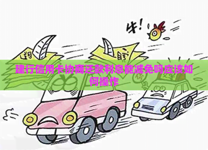 建行信用卡协商还款利息能减免吗应该如何操作
