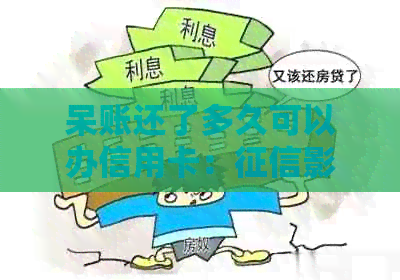 呆账还了多久可以办信用卡：影响与恢复时间全解