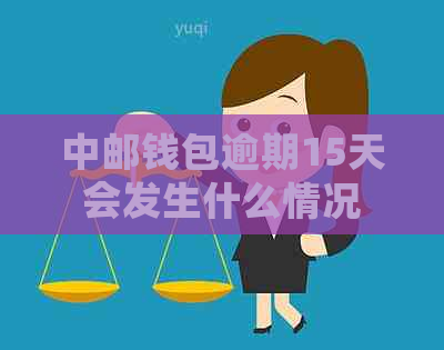 中邮钱包逾期15天会发生什么情况