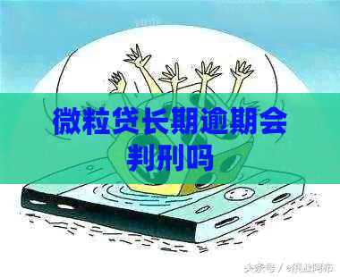 微粒贷长期逾期会判刑吗