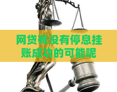 网贷有没有停息挂账成功的可能呢