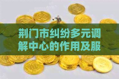 荆门市纠纷多元调解中心的作用及服务内容