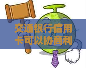 交通银行信用卡可以协商利息吗
