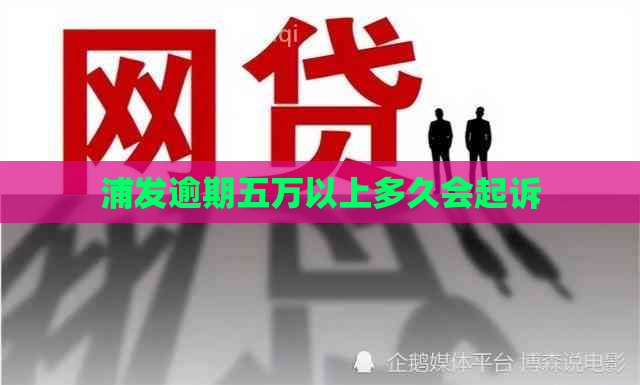 浦发逾期五万以上多久会起诉