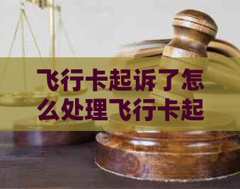 飞行卡起诉了怎么处理飞行卡起诉了怎么应对