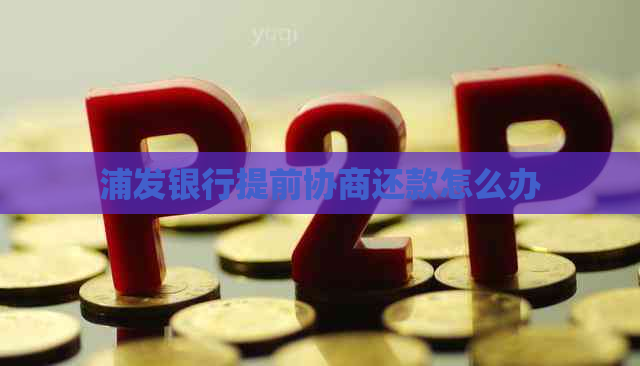 浦发银行提前协商还款怎么办
