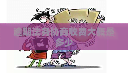 逾期法务协商收费大概是多少