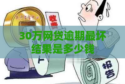 30万网贷逾期最坏结果是多少钱