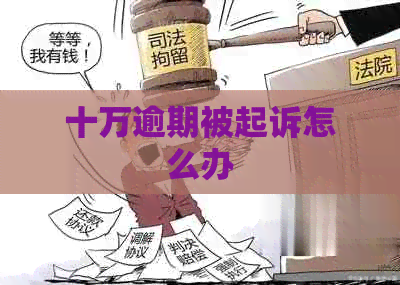 十万逾期被起诉怎么办