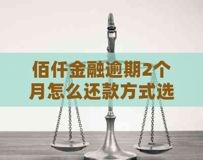 佰仟金融逾期2个月怎么还款方式选择