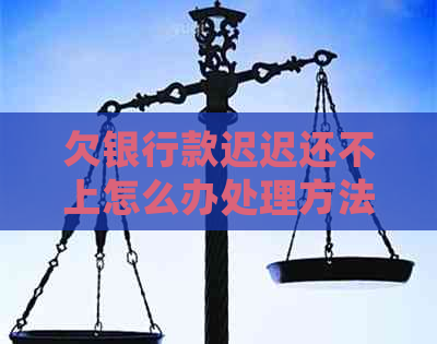 欠银行款迟迟还不上怎么办处理方法