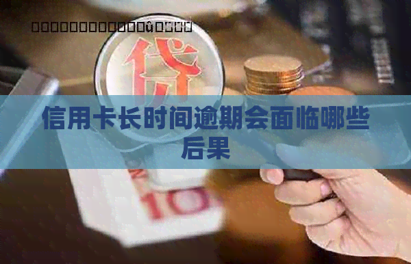 信用卡长时间逾期会面临哪些后果