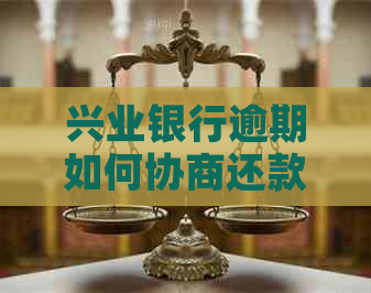 兴业银行逾期如何协商还款方式 兴业银行逾期如何协商还款方式