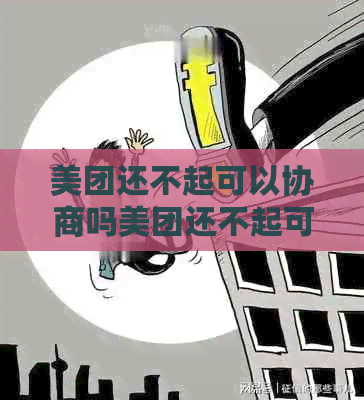 美团还不起可以协商吗美团还不起可以如何解决