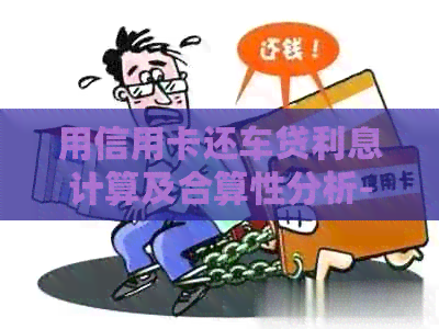 用信用卡还车贷利息计算及合算性分析-用信用卡还车贷有利息吗