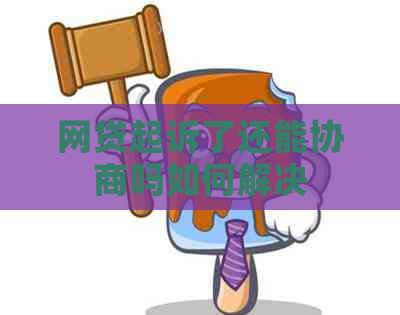 网贷起诉了还能协商吗如何解决