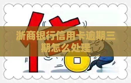 浙商银行信用卡逾期三期怎么处理
