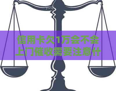 信用卡欠1万会不会上门需要注意什么呢