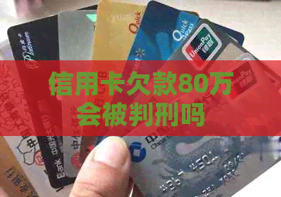 信用卡欠款80万会被判刑吗