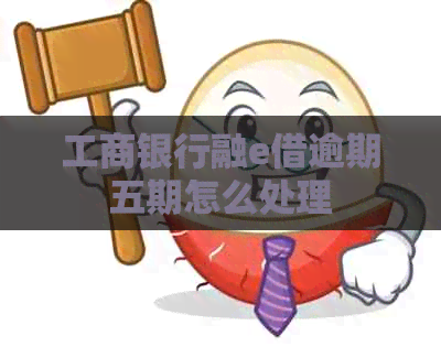 工商银行融e借逾期五期怎么处理
