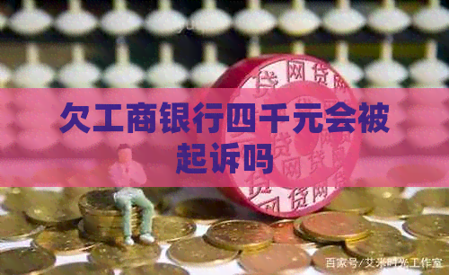 欠工商银行四千元会被起诉吗