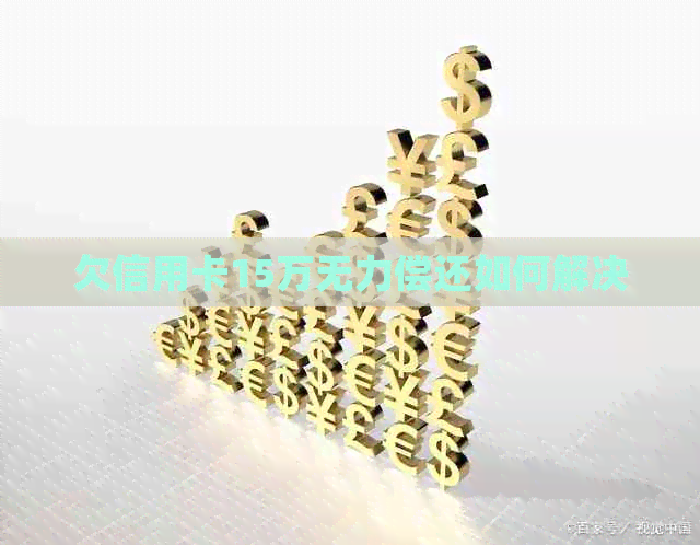欠信用卡15万无力偿还如何解决