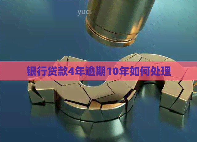 银行贷款4年逾期10年如何处理