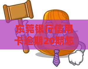 东莞银行信用卡逾期20期怎么办
