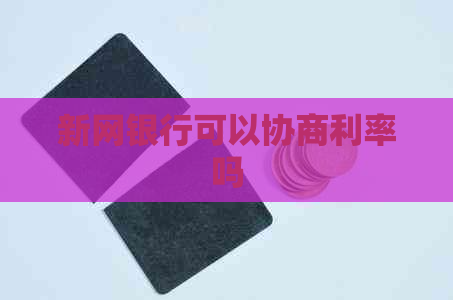 新网银行可以协商利率吗