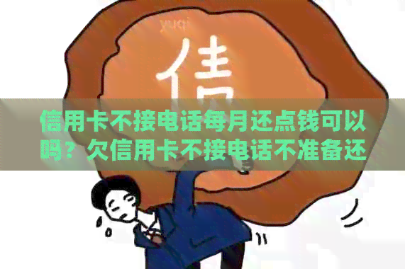 信用卡不接电话每月还点钱可以吗？欠信用卡不接电话不准备还了，会怎么样？