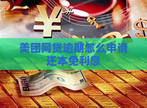 美团网贷逾期怎么申请还本免利息