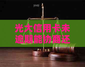 光大信用卡未逾期能协商还款吗