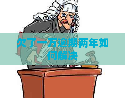 欠了一万逾期两年如何解决