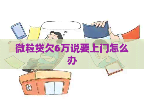 微粒贷欠6万说要上门怎么办