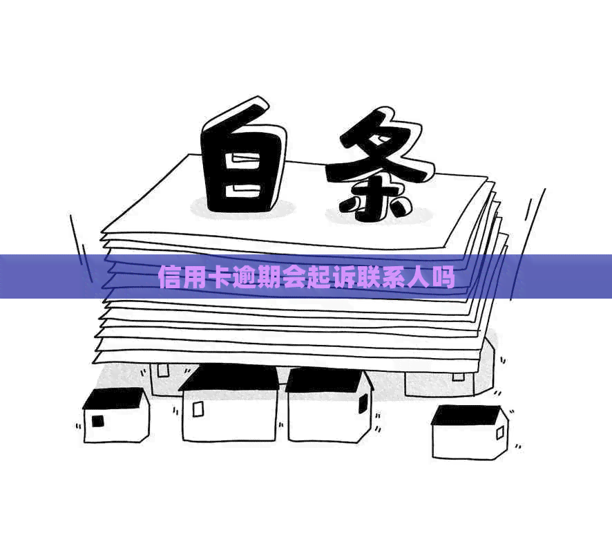 信用卡逾期会起诉联系人吗
